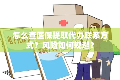怎么查医保提取代办联系方式？风险如何规避？